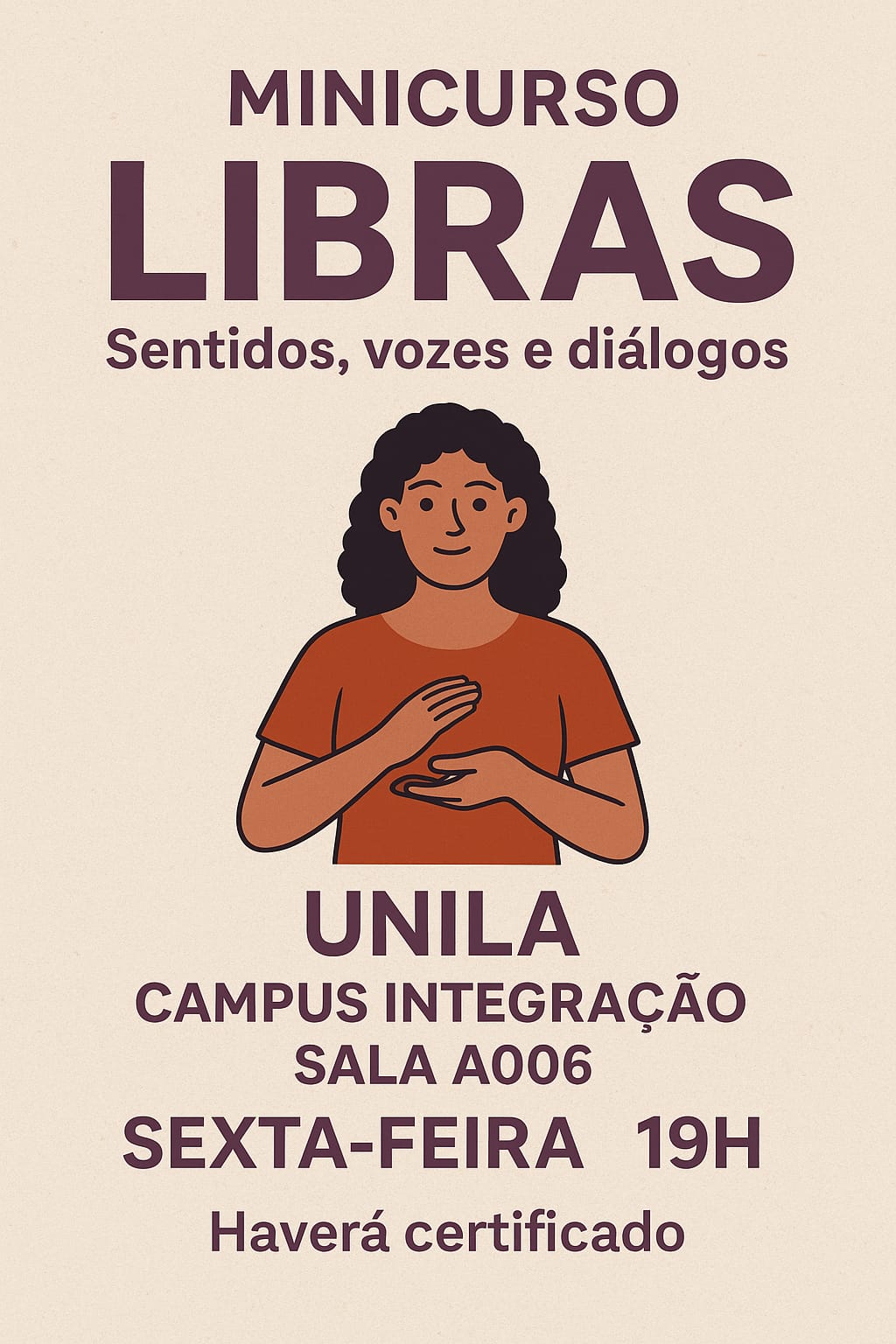 Cartaz com fundo bege claro e texto em roxo escuro. Na parte superior está escrito: Minicurso "Libras - Sentidos, vozes e diálogos”. Abaixo, há uma ilustração de uma pessoa negra, cabelo cacheado preto e camiseta laranja, realizando um sinal em Libras com as mãos posicionadas à frente do corpo. Abaixo, em letras grandes, aparece: “UNILA – Campus Integração – Sala A006”. Logo depois, em destaque: “Sexta-feira – 19h”. Na parte inferior do cartaz está escrito: “Haverá certificado”.